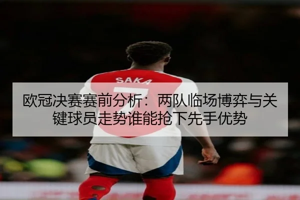 欧冠决赛赛前分析：两队临场博弈与关键球员走势谁能抢下先手优势 - aiyouxi